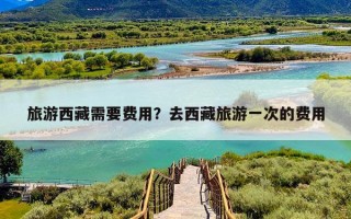 旅游西藏需要费用？去西藏旅游一次的费用