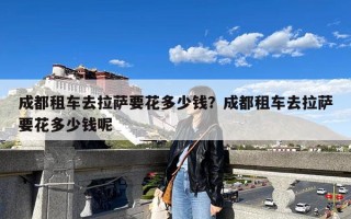 成都租车去拉萨要花多少钱？成都租车去拉萨要花多少钱呢