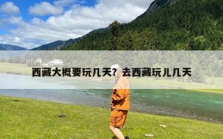西藏大概要玩几天？去西藏玩儿几天