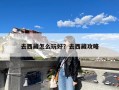 去西藏怎么玩好？去西藏攻略