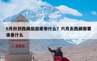 6月份到西藏旅游需带什么？六月去西藏需要准备什么