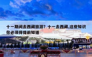 十一期间去西藏旅游？十一去西藏,这些知识你必须得提前知道