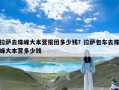 拉萨去珠峰大本营报团多少钱？拉萨包车去珠峰大本营多少钱