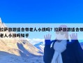 拉萨旅游适合带老人小孩吗？拉萨旅游适合带老人小孩吗知乎