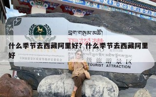 什么季节去西藏阿里好？什么季节去西藏阿里好