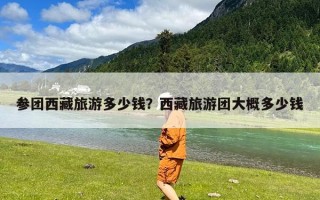 参团西藏旅游多少钱？西藏旅游团大概多少钱