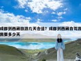 成都到西藏旅游几天合适？成都到西藏自驾游需要多少天