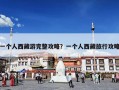 一个人西藏游完整攻略？一个人西藏旅行攻略