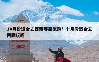 10月份适合去西藏哪里旅游？十月份适合去西藏玩吗