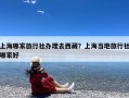 上海哪家旅行社办理去西藏？上海当地旅行社哪家好