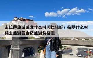 去拉萨旅游适宜什么时间比较好？拉萨什么时候去旅游最合适旅游价格表