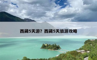 西藏5天游？西藏5天旅游攻略