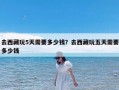 去西藏玩5天需要多少钱？去西藏玩五天需要多少钱