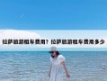 拉萨旅游租车费用？拉萨旅游租车费用多少