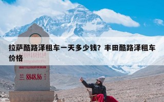 拉萨酷路泽租车一天多少钱？丰田酷路泽租车价格