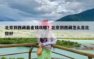 北京到西藏最省钱攻略？北京到西藏怎么走比较好