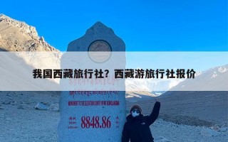 我国西藏旅行社？西藏游旅行社报价