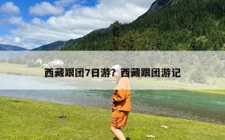 西藏跟团7日游？西藏跟团游记