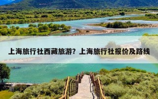 上海旅行社西藏旅游？上海旅行社报价及路线