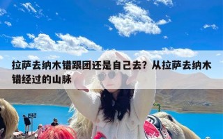 拉萨去纳木错跟团还是自己去？从拉萨去纳木错经过的山脉