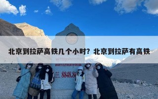 北京到拉萨高铁几个小时？北京到拉萨有高铁