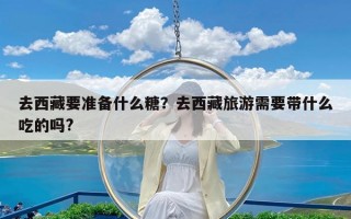 去西藏要准备什么糖？去西藏旅游需要带什么吃的吗?