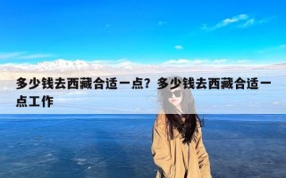 多少钱去西藏合适一点？多少钱去西藏合适一点工作
