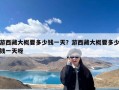 游西藏大概要多少钱一天？游西藏大概要多少钱一天呀