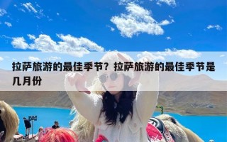 拉萨旅游的最佳季节？拉萨旅游的最佳季节是几月份