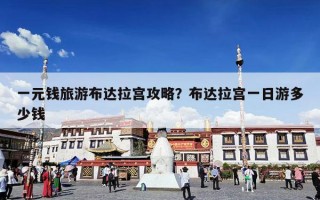 一元钱旅游布达拉宫攻略？布达拉宫一日游多少钱