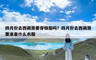 四月份去西藏需要穿棉服吗？四月份去西藏需要准备什么衣服