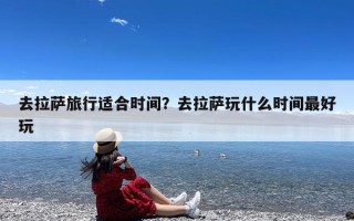 去拉萨旅行适合时间？去拉萨玩什么时间最好玩