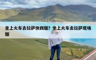 坐上火车去拉萨快四版？坐上火车去拉萨现场版