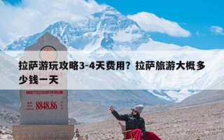拉萨游玩攻略3-4天费用？拉萨旅游大概多少钱一天