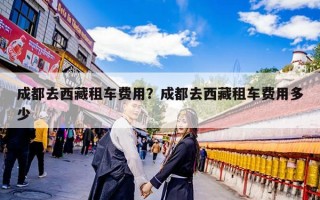 成都去西藏租车费用？成都去西藏租车费用多少