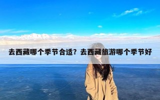 去西藏哪个季节合适？去西藏旅游哪个季节好