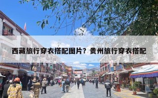 西藏旅行穿衣搭配图片？贵州旅行穿衣搭配