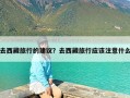 去西藏旅行的建议？去西藏旅行应该注意什么