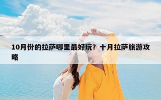 10月份的拉萨哪里最好玩？十月拉萨旅游攻略