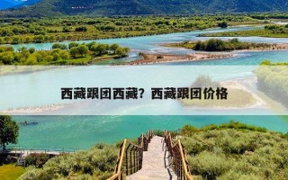 西藏跟团西藏？西藏跟团价格