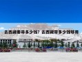 去西藏要带多少钱？去西藏带多少钱够用