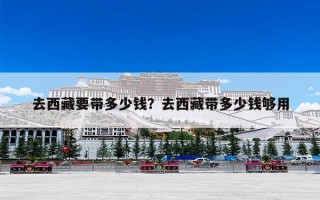 去西藏要带多少钱？去西藏带多少钱够用