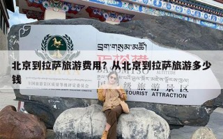 北京到拉萨旅游费用？从北京到拉萨旅游多少钱