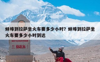 蚌埠到拉萨坐火车要多少小时？蚌埠到拉萨坐火车要多少小时到达