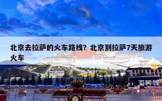 北京去拉萨的火车路线？北京到拉萨7天旅游火车