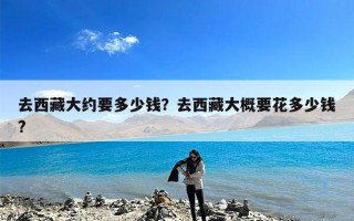去西藏大约要多少钱？去西藏大概要花多少钱?