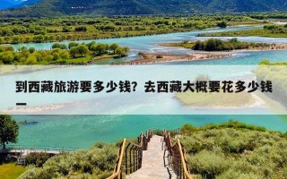 到西藏旅游要多少钱？去西藏大概要花多少钱一