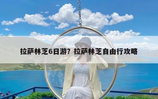 拉萨林芝6日游？拉萨林芝自由行攻略