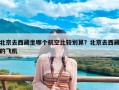 北京去西藏坐哪个航空比较划算？北京去西藏的飞机