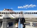 年底适合去西藏吗知乎推荐？过年适合去西藏吗?